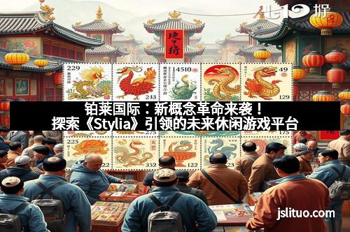 铂莱国际:新概念革命来袭!探索《Stylia》引领的未来休闲游戏平台