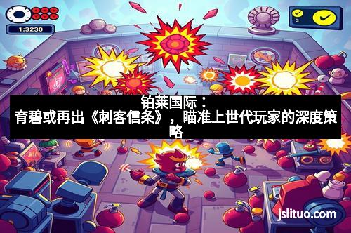 铂莱国际:育碧或再出《刺客信条》,瞄准上世代玩家的深度策略